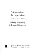 Cover of: Professionalizing the organization: reducing bureaucracy to enhance effectiveness