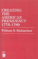 Cover of: Creating the American presidency, 1775-1789 | William B. Michaelsen