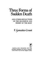 Cover of: Three forms of sudden death: and other reflections on the grandeur and misery of the body