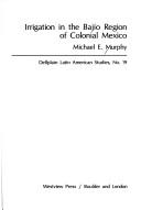 Irrigation in the Bajío region of colonial Mexico by Murphy, Michael E.