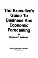 The executive's guide to business and economic forecasting by Charles E. Webster