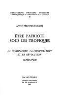 Cover of: Etre patriotique sous les tropiques: la Guadeloupe, la colonisation et la Révolution, 1789-1794