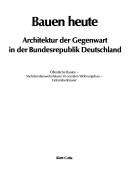 Cover of: Bauen heute: Architektur der Gegenwart in der Bundesrepublik Deutschland : öffentliche Bauten, Mehrfamilienwohnhäuser im sozialen Wohnungsbau, Einfamilienhäuser