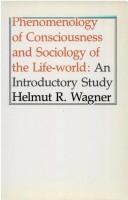 Cover of: Phenomenology of consciousness and sociology of the life-world by Helmut R. Wagner