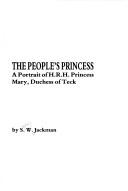 Cover of: The people's princess: a portrait of H.R.H. Princess Mary, Duchess of Teck