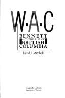 Cover of: W.A.C.: Bennett and the rise of British Columbia