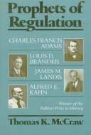 Cover of: Prophets of regulation: Charles Francis Adams, Louis D. Brandeis, James M. Landis, Alfred E. Kahn