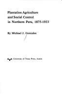 Cover of: Plantation agriculture and social control in northern Peru, 1875-1933 by Michael J. Gonzales