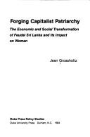 Cover of: Forging capitalist patriarchy: the economic and social transformation of feudal Sri Lanka and its impact on women