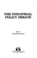 Cover of: The Industrial policy debate by edited by Chalmers Johnson ; [contributors, Eugene Bardach ... et al.].