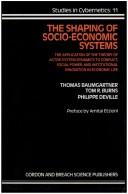 Cover of: The shaping of socio-economic systems: the application of the theory of actor-system dynamics to conflict, social power, and institutional innovation in economic life