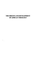 The origins and development of African theology by Gwinyai H. Muzorewa