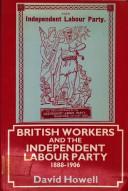 Cover of: British workers and the Independent Labour Party, 1888-1906 by Howell, David