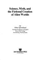 Cover of: Science, myth, and the fictional creation of alien worlds by Albert Wendland, Albert Wendland