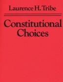 Cover of: Constitutional choices by Laurence H. Tribe, Laurence H. Tribe