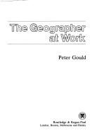 Cover of: The geographer at work by Gould, Peter, Gould, Peter