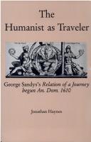 Cover of: The humanist as traveler: George Sandys's Relation of a journey begun an. Dom. 1610