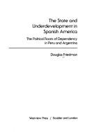 Cover of: The state and underdevelopment in Spanish America: the political roots of dependency in Peru and Argentina