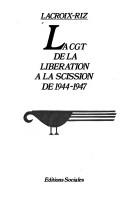 Cover of: La CGT de la libération à la scission de 1944-1947