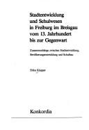 Cover of: Stadtentwicklung und Schulwesen in Freiburg im Breisgau vom 13. Jahrhundert bis zur Gegenwart: Zusammenhänge zwischen Stadtentwicklung, Bevölkerungsentwicklung und Schulbau