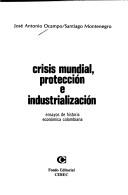 Cover of: Crisis mundial, protección e industrialización: ensayos de historia económica colombiana