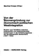 Cover of: Von der Bizonengründung zur ökonomisch- politischen Westintegration: Studien zum Verhältnis zwischen Aussenpolitik und Aussenwirtschaftsbeziehungen in der Entstehungsphase der Bundesrepublik Deutschland (1947-1952)