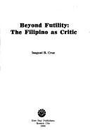 Cover of: Beyond futility: the Filipino as critic