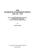 Cover of: Der bayerische Staatsabsolutismus, 1806/08-1817: staats- und gesellschaftspolitische Motivationen und Hintergründe der Reformära in der ersten Phase des Königreichs Bayern