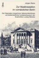 Cover of: Zur Musikrezeption im vormärzlichen Berlin: die Präsentation bürgerlichen Selbstverständnisses und biedermeierlicher Kunstanschauung in den Musikkritiken Ludwig Rellstabs