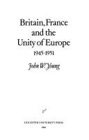 Cover of: Britain, France, and the unity of Europe, 1945-1951