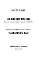 Cover of: Die Jagd nach dem Tiger: sechs Versuche zur modernen chinesischen Literatur = The hunt for the tiger : six approaches to modern Chinese literature