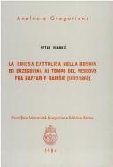 Cover of: La Chiesa cattolica nella Bosnia ed Erzegovina al tempo del vescovo fra Raffaele Barišić, 1832-1863
