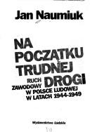 Cover of: Na początku trudnej drogi: ruch zawodowy w Polsce Ludowej w latach 1944-1949