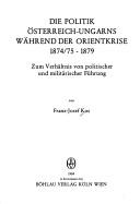 Cover of: Die Politik Österreich-Ungarns während der Orientkrise 1874/75-1879: zum Verhältnis von politischer und militärischer Führung