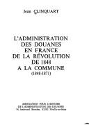 Cover of: L' administration des douanes en France de la Révolution de 1848 à la Commune (1848-1871) by Jean Clinquart