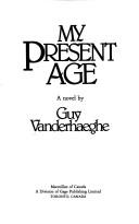 Cover of: My present age by Guy Vanderhaeghe