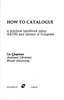 Cover of: How to catalogue: a practical handbook using AACR2 and Library of Congress