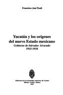 Cover of: Yucatán y los orígenes del nuevo Estado Mexicano: gobierno de Salvador Alvarado, 1915-1918
