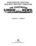 Nineteenth-Century railway history through the Illustrated London news by Anthony J. Lambert
