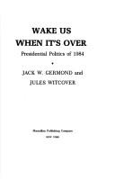 Cover of: Wake us when it's over ; presidential politics of 1984