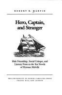 Cover of: Hero, Captain, and Stranger: Male Friendship, Social Critique, and Literary Form in the Sea Novels of Herman Melville