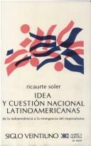 Idea y cuestión nacional latinoamericanas de la independencia a la emergencia del imperialismo by Ricaurte Soler