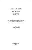 Cover of: One of the richest gifts: an introductory study of the arts from a Christian world-view