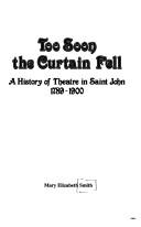 Cover of: Too soon the curtain fell: a history of theatre in Saint John, 1789-1900