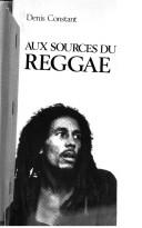 Aux sources du reggae by Denis Constant, Denis Martin