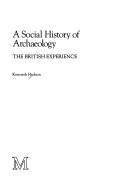 Cover of: A social history of archaeology: the British experience