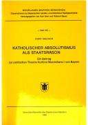 Cover of: Katholischer Absolutismus als Staatsräson: ein Beitrag zur politischen Theorie Kurfürst Maximilians I. von Bayern