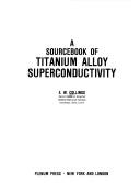 Cover of: A sourcebook of titanium alloy superconductivity