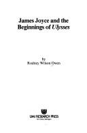 Cover of: James Joyce and the beginnings of Ulysses by Rodney Wilson Owen