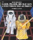 Cover of: Build your own laser, phaser, ion ray gun & other working space-age projects